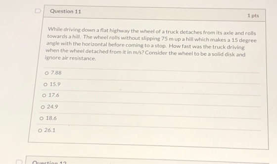 Question 11 1 pts While driving down a flat highway the wheel of a truck detaches from its axle and rolls towards a hill. The
