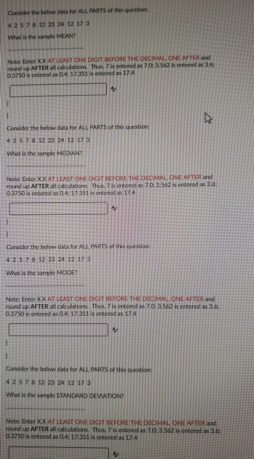Consider the below data for ALL PARTS of this question: 4 2 5 7 8 12 23 24 12 17 3 What is the sample MEAN? Note: Enter XX AT