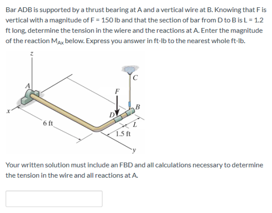 Bar ADB is supported by a thrust bearing at A and a vertical wire at B. Knowing that Fis vertical with a magnitude of F = 150