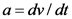 a=dv/dt
