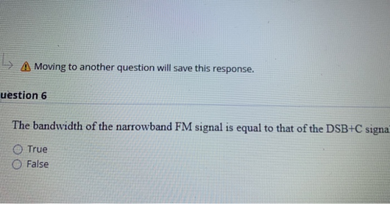 A Moving to another question will save this response. uestion 6 The bandwidth of the narrowband FM signal is equal to that of