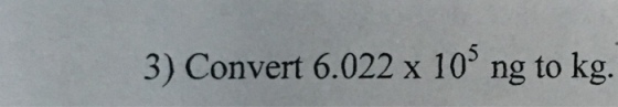 3) Convert 6.022 x 105 ng to kg.