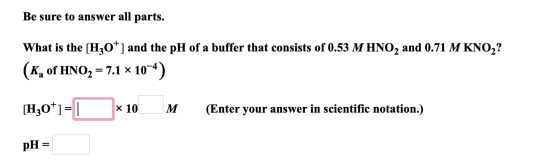 Be sure to answer all parts. What is the [H3O+] and the pH of a buffer that consists of 0.53 M HNO2 and 0.71 M KNO2? (K, of H