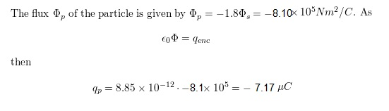 The flux of the particle is given by , = -1.80,= -8.10% 10%Nm2/C. As €0 = Lenc then qp = 8.85 x 10-12.-8.1x 105 = - 7.17 MC
