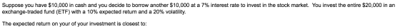 Suppose you have $10,000 in cash and you decide to borrow another $10,000 at a 7% interest rate to invest in the stock market