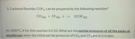 5. Carbonyl fluoride, COF2, can be prepared by the following reaction? CO2(8) + CF4(g) < + 2COF2(g) At 1000°C, K for this rea
