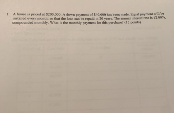 1. A house is priced at $200,000. A down payment of $40,000 has been made. Equal payment will be installed every month, so th