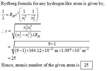 Rvdberg formula for any hydrogen like atom is given bv 4 nin 9x1 19-1)×164.12 x10-12 m x1.097×107m - 25 Hence, atomic number