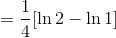 =\frac{1}{4} [\ln 2-\ln 1 ]