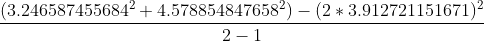 \frac{(3.246587455684^2+4.578854847658^2)-(2*3.912721151671)^2}{2-1}