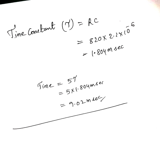 Time constant (1) = RC = 820X 2.2X10 = 16804m sec Time = 57 = 5x1.804miser =9.02m sec
