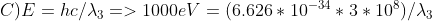 C) E = hc / \lambda_{3} => 1000 eV = ( 6.626*10^{-34} * 3*10^{8} ) / \lambda_{3}