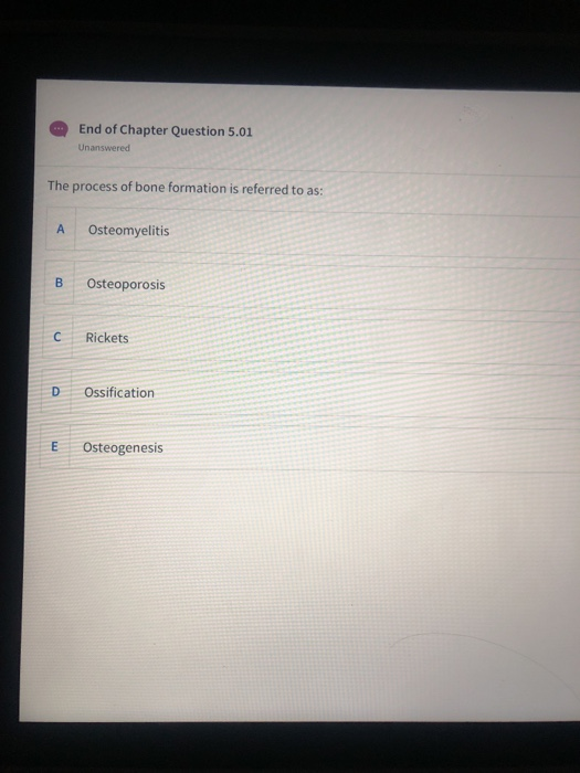 End of Chapter Question 5.01 Unanswered The process of bone formation is referred to as: Osteomyelitis Osteoporosis Rickets D