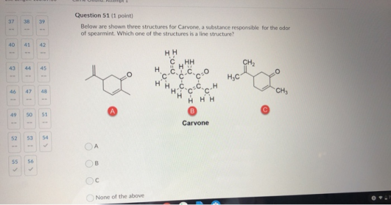 37 38 39 Question 51 (1 point) Below are shown three structures for Carvone, a substance responsible for the odor of spearmin