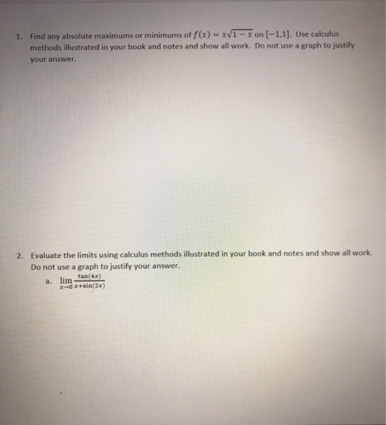 1. Find any absolute maximums or minimums of f(x)=xV1 - X on (-1,1). Use calculus methods illustrated in your book and notes