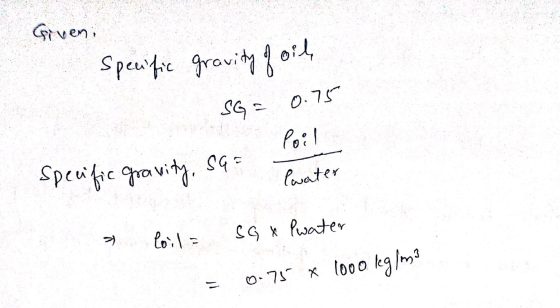 Giveni Specific gravity of oil SG= 0.75 Poil specific gravity, sa= ewater & loil= SG x Pwater = 0.75 x 1000 kg/m3