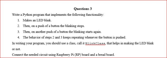 Questions 3 Write a Python program that implements the following functionality: 1. Makes an LED blink. 2. Then, on a push of