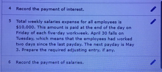 4 Record the payment of interest. 5 Total weekly salaries expense for all employees is $10,000. This amount is paid at the en
