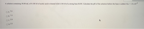 A solution containing 50.00 mL of 0.100 M of acetic acid is titrated with 0.100 M of a strong base KOH. Calculate the pH of t