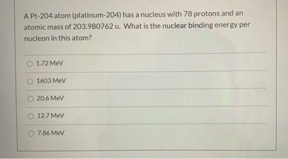 A Pt-204 atom (platinum-204) has a nucleus with 78 protons and an atomic mass of 203.980762 u. What is the nuclear binding en