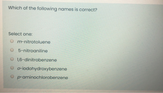 Which of the following names is correct? Select one: Om-nitrotoluene O 5-nitroaniline O 1,6-dinitrobenzene O o-iodohydroxyben