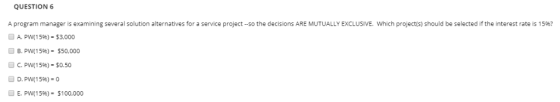 QUESTION 6 A program manager is examining several solution alternatives for a service project --so the decisions ARE MUTUALLY