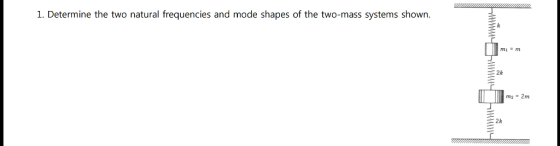 1. Determine the two natural frequencies and mode shapes of the two-mass systems shown mi m 2k m22m 2k