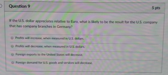 Question 9 5 pts If the U.S. dollar appreciates relative to Euro, what is likely to be the result for the U.S. company that h