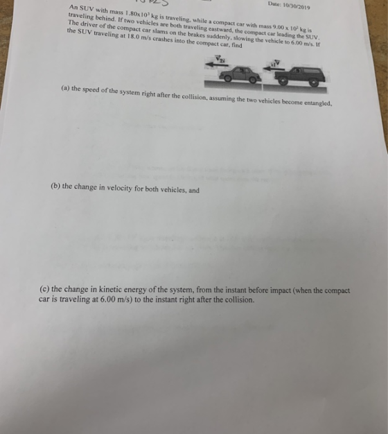 Date: 10/30/2019 An SUV with mass 1.80x10 kg is traveling, while a compact car with mass 9.00 x 10 kg is traveling behind. If