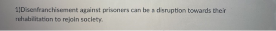 1)Disenfranchisement against prisoners can be a disruption towards their rehabilitation to rejoin society.