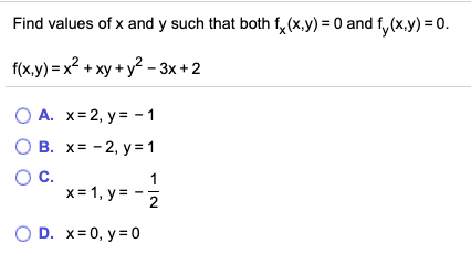 Find values of x and y such that both fx(x,y) = 0 and fy(x,y) = 0. f(x,y) = x² + xy + y2 - 3x +2 A. X=2, y= -1 OB. X = -2, y=