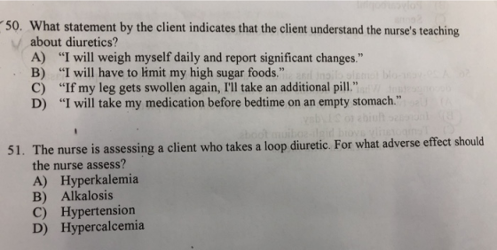 50. What statement by the client indicates that the client understand the nurses teaching about diuretics? A) I will weigh