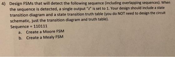4) Design FSMs that will detect the following sequence (including overlapping sequences). When the sequence is detected, a si