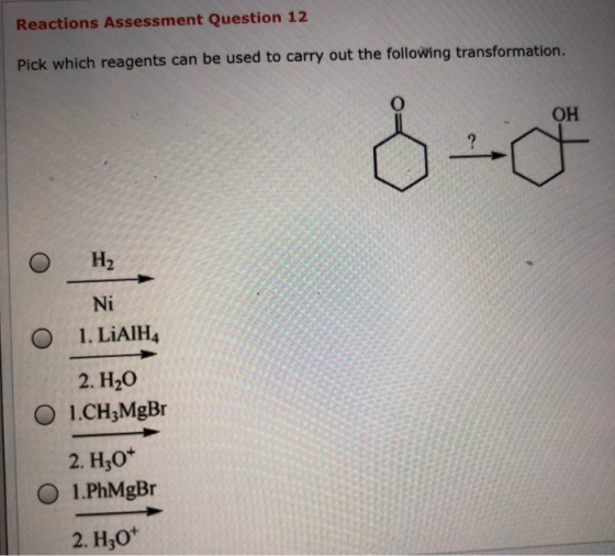 Reactions Assessment Question 12 Pick which reagents can be used to carry out the following transformation . Он Hа Ni 1. LIAI