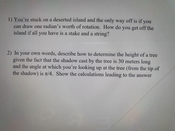1) Youre stuck on a deserted island and the only way off is if you can draw one radians worth of rotation. How do you get o