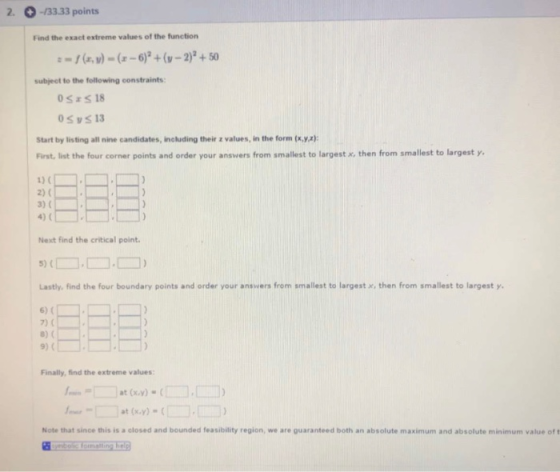 2. -133.33 points Find the exact extreme values of the function :-} (x,y) - (- 6) + (y-2) + 50 subject to the following const
