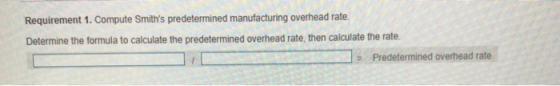 Requirement 1. Compute Smiths predetermined manufacturing overhead rate. Determine the formula to calculate the predetermine