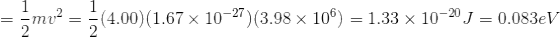 =\frac{1}{2}mv^{2}=\frac{1}{2}(4.00)(1.67\times 10^{-27})(3.98\times 10^{6})=1.33\times 10^{-20}J=0.083eV