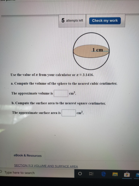 5 attempts left Check my work 1 cm Use the value of a from your calculator or 11 = 3.1416. a. Compute the volume of the spher