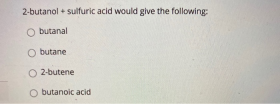 2-butanol + sulfuric acid would give the following: butanal butane 2-butene O butanoic acid