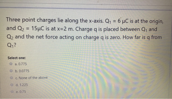 Three point charges lie along the x-axis. Q1 = 6 uC is at the origin, and Q2 = 15uC is at x=2 m. Charge q is placed between Q