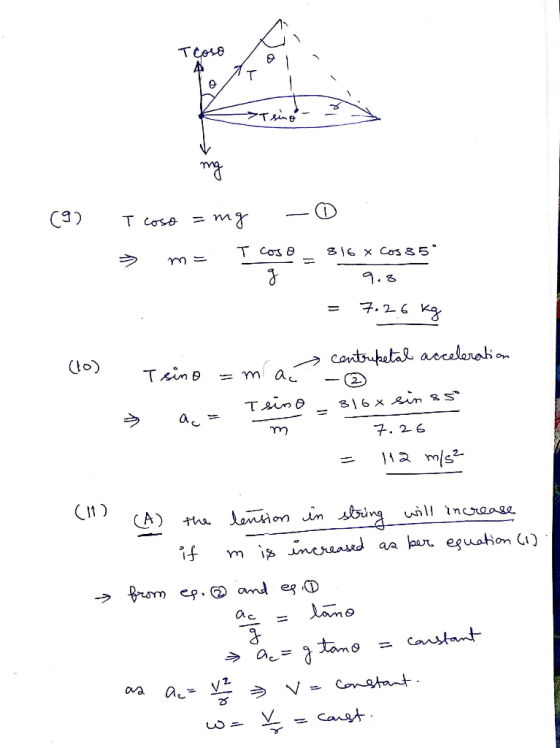 >I sing - - (9) T coso = mg - 0 - T coso .816 x Cos 85 9.8 = 7.26 kg contripetal acceleration (lo) Teine -m ac - ③ > sin ss