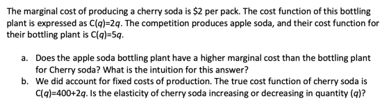 The marginal cost of producing a cherry soda is $2 per pack. The cost function of this bottling plant is expressed as C(q)=2q