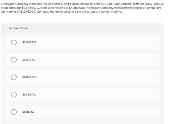 Flannigan Company manufactures and sells a single product that sells for $600 per unit; variable costs are $342. Annual fixed