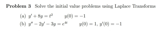 Problem 3 Solve the initial value problems using Laplace Transforms (a) y + 8y = t2 y(0) = -1 (b) y – 2y – 3y = e4t y(0) =