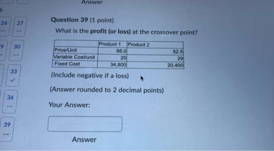 Answer 2: 26 27 Question 39 (1 point) What is the profit (or loss) at the crossover point? 9 30 Price/Unit Variable Cost/unit