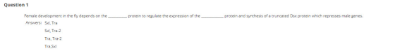 Question 1 protein to regulate the expression of the ____ protein and synthesis of a truncated Dsx protein which represses ma