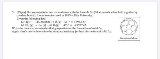 3. (25 pts) Buckminsterfullerene is a molecule with the formula C. (60 atoms of carbon held together by covalent bonds). It w