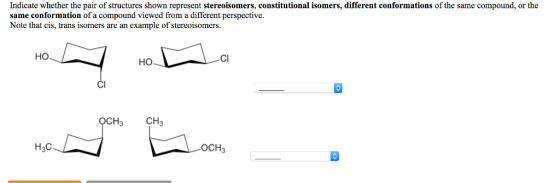 Indicate whether the pair of structures shown represent stereoisomers, constitutional isomers, different conformations of the same compound, or the same conformation of a compound viewed from a different perspective. Note that cis, trans isomers are an example of stereoisomers. HO ?? CI OCH3 CH3 H3C OCH3