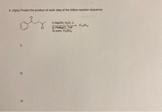 6. (3pts) Predict the product of each step of the follow reaction sequence. 1) NaOH, H2O, A 2) PhMgCI, THF 3) conc. H2SO4